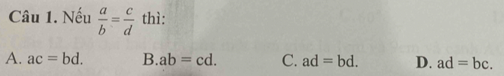 Nếu  a/b = c/d  thì:
A. ac=bd. B. ab=cd. C. ad=bd. D. ad=bc.
