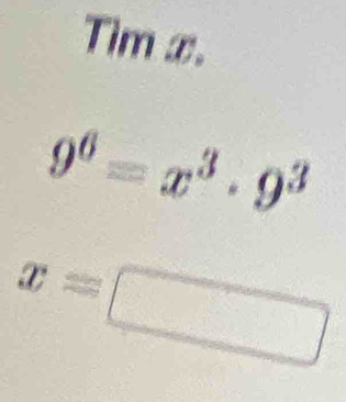 Tim x.
9^6=x^3· 9^3
x=□