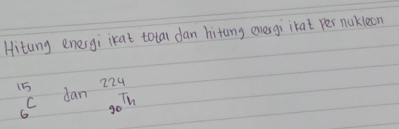 Hitung energi ikat total dan hitung energi ikat per nukleon
224
beginarrayr 15 6endarray dan In^