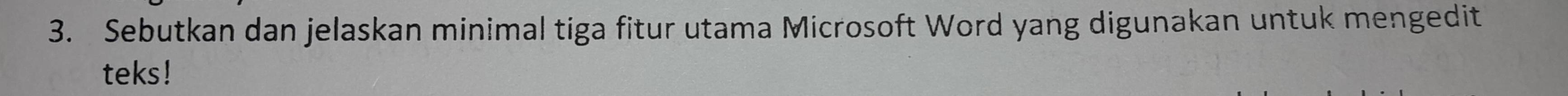 Sebutkan dan jelaskan minimal tiga fitur utama Microsoft Word yang digunakan untuk mengedit 
teks!
