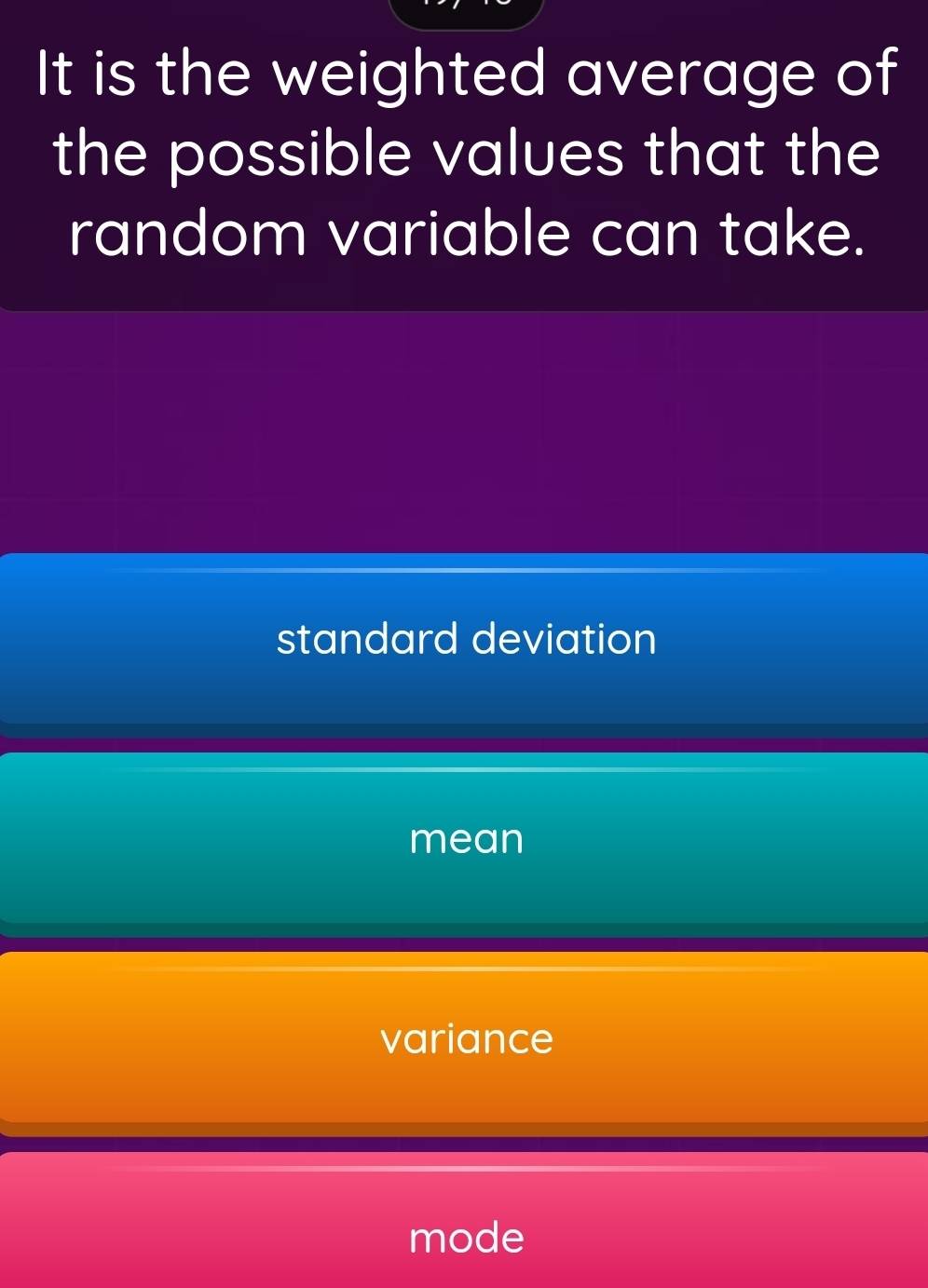 It is the weighted average of
the possible values that the
random variable can take.
standard deviation
mean
variance
mode