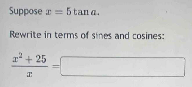 Suppose x=5tan a. 
Rewrite in terms of sines and cosines:
 (x^2+25)/x =□