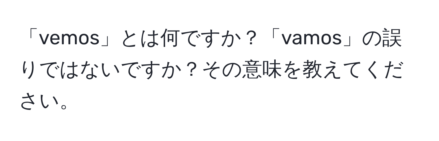 「vemos」とは何ですか？「vamos」の誤りではないですか？その意味を教えてください。