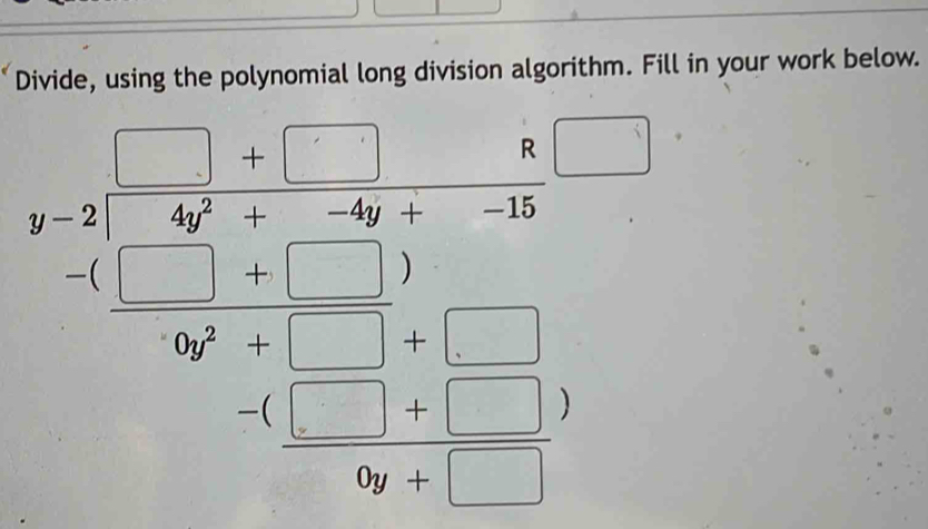 Divide, using the polynomial long division algorithm. Fill in your work below. 
beginarrayr □ -□ -□ □ frac □ □  -□ +□ +□ +□  hline □ +□ +□ +□ +□  □ +□ +□ +□ +□ +□ +□ +□  □ endarray 