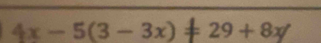 4x-5(3-3x)!= 29+8x/