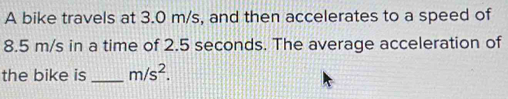 A bike travels at 3.0 m/s, and then accelerates to a speed of
8.5 m/s in a time of 2.5 seconds. The average acceleration of 
the bike is _ m/s^2.