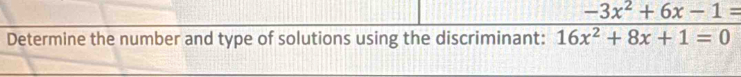 Determine the number and type of solutions using the discriminant:  (-3x^2+6x-1=)/16x^2+8x+1=0 