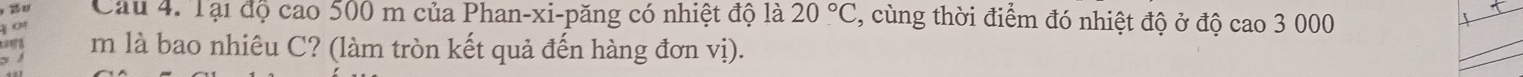 Tại độ cao 500 m của Phan-xi-păng có nhiệt độ là 20°C , cùng thời điểm đó nhiệt độ ở độ cao 3 000
m là bao nhiêu C? (làm tròn kết quả đến hàng đơn vị).