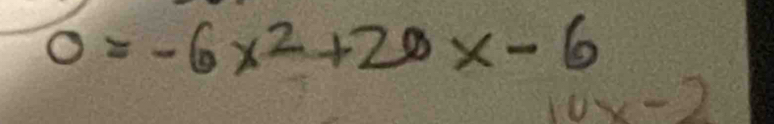 0=-6x^2+20x-6
10x-2