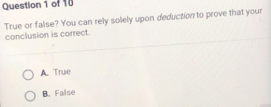 True or false? You can rely solely upon deduction to prove that your
conclusion is correct.
A. True
B. False