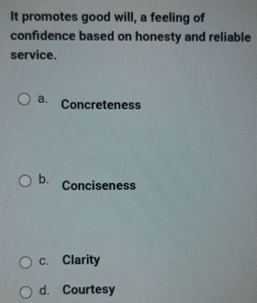 It promotes good will, a feeling of
confidence based on honesty and reliable
service.
a. Concreteness
b. Conciseness
c. Clarity
d. Courtesy