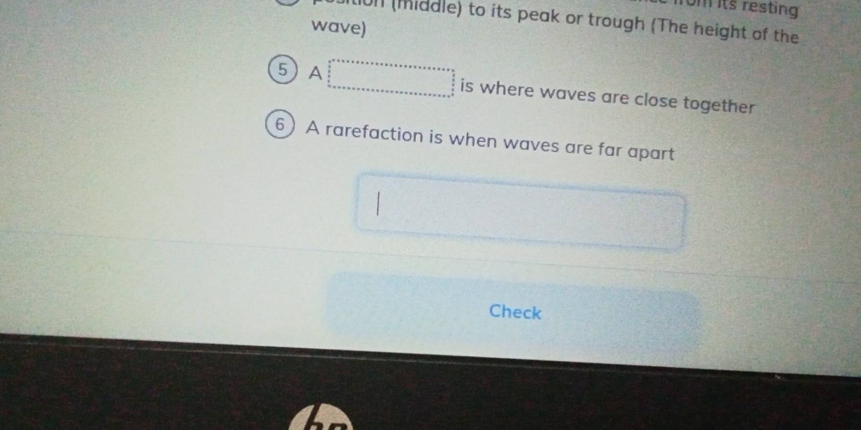 rom its resting 
011 (middle) to its peak or trough (The height of the 
wave) 
5 A beginarrayr b^2· x* x* * * * * * * * * * * * * * * * * * *  frac *  frac 2* * x* x* * * * * * * * * * * * * * * * * * * * * * * * * * * * * * * * * * * * * * * * * * * * * * * * * * * * * * * * * * * * * * * * * * * * * * * * * * * * * * * * * * * * * * * * * * * * * * * * * * * * * * * * * * * * * * * * * * * * * * * * * * * * * * * * * * * * * * * * * * * * * * * * * * * * * * * * * * * *   is where waves are close together 
6 A rarefaction is when waves are far apart 
frac  frac ^circ  
□ 
Check