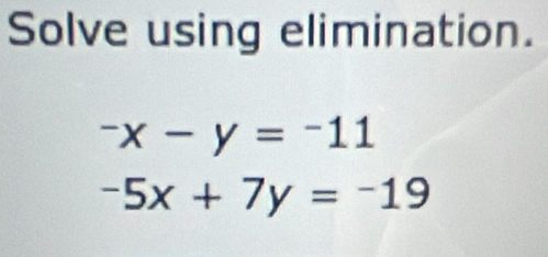 Solve using elimination.
-x-y=-11
-5x+7y=-19