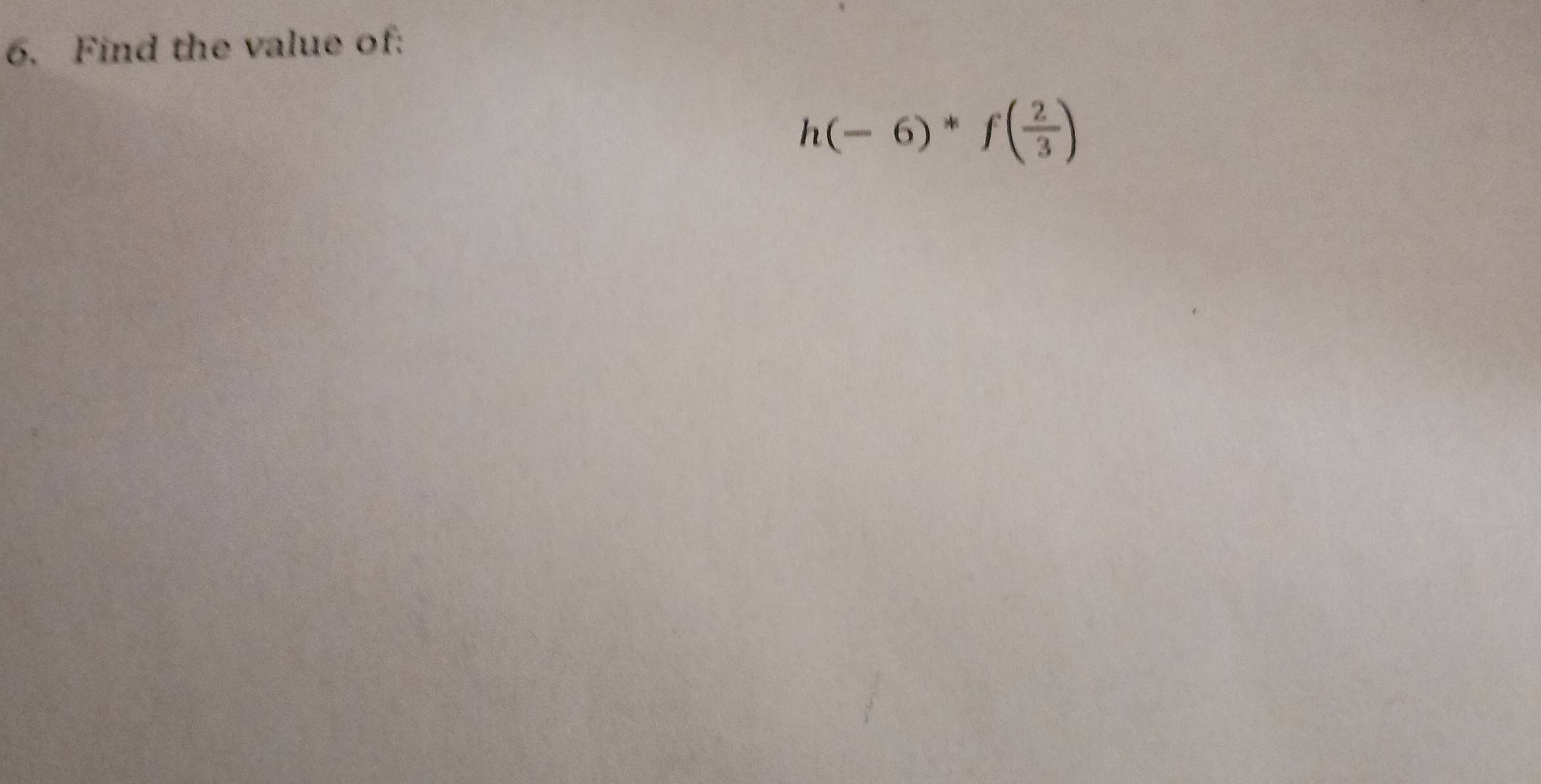 Find the value of:
h(-6)*f( 2/3 )