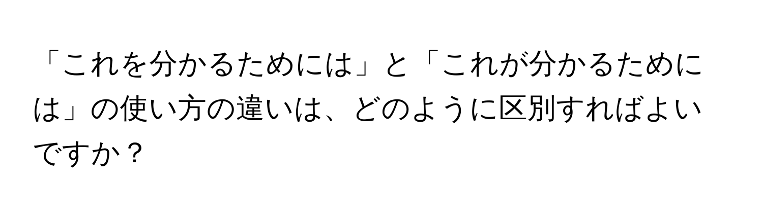 「これを分かるためには」と「これが分かるためには」の使い方の違いは、どのように区別すればよいですか？