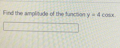 Find the amplitude of the function y=4cos x.