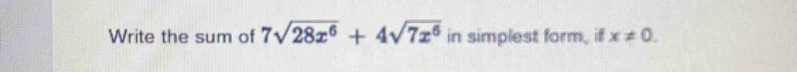 Write the sum of 7sqrt(28x^6)+4sqrt(7x^6) in simplest form, if x!= 0.