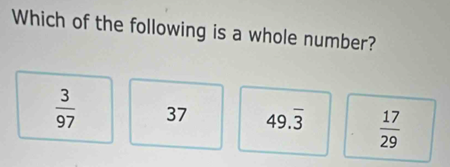 Which of the following is a whole number?
 3/97 
37
49.overline 3
 17/29 