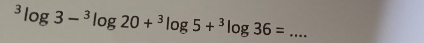 ^3log 3-^3log 20+^3log 5+^3log 36=