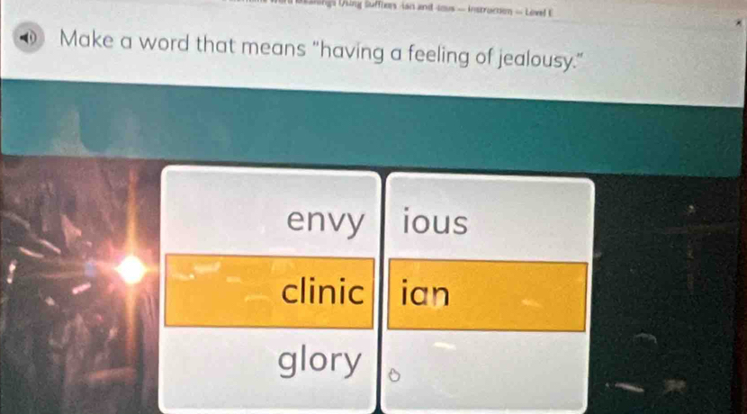 ga ing Suffiers ian and ious - instructon = Lovel E
Make a word that means "having a feeling of jealousy.”
envy ious
clinic ian
glory