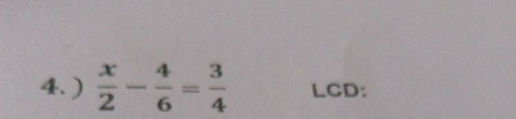 )  x/2 - 4/6 = 3/4  LCD: