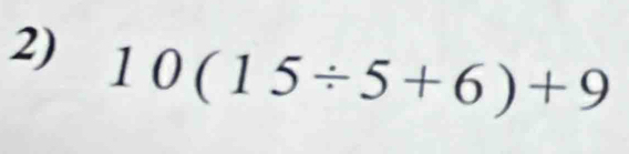 10(15/ 5+6)+9