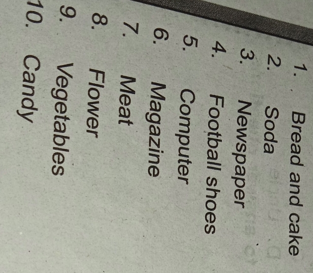 Bread and cake 
2. Soda 
3. Newspaper 
4. Football shoes 
5. Computer 
6. Magazine 
7. Meat 
8. Flower 
9. Vegetables 
10. Candy