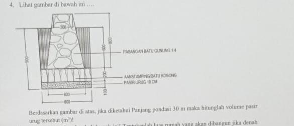 Lihat gambar di bawah ini … 
Berdasarkan gambar di atas, jika diketahui Panjang pondasi 30 m maka hitunglah volume pasir 
urug tersebut (m^3)! alah luas rumaḥ vang akan dibangun jika denah