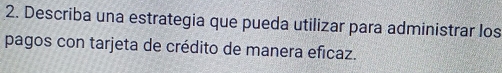 Describa una estrategia que pueda utilizar para administrar los 
pagos con tarjeta de crédito de manera eficaz.