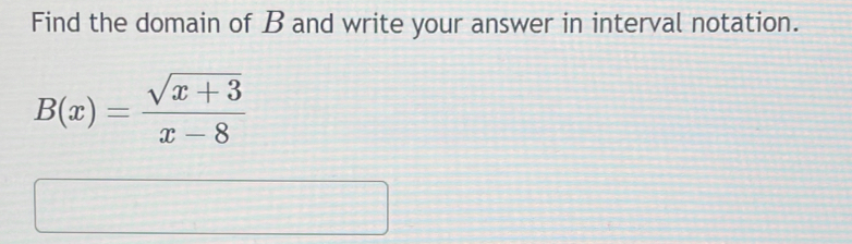 Find the domain of B and write your answer in interval notation.
B(x)= (sqrt(x+3))/x-8 