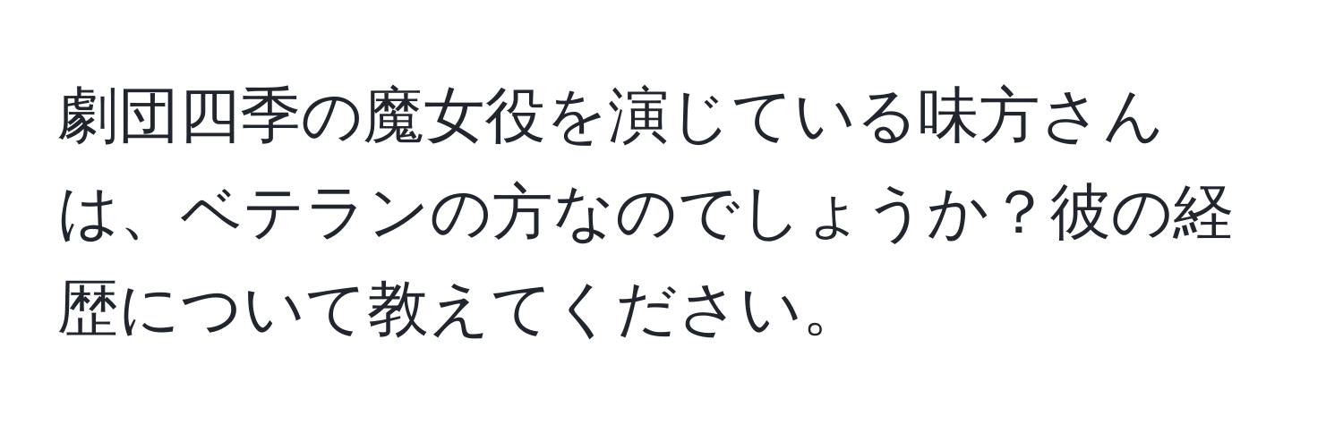 劇団四季の魔女役を演じている味方さんは、ベテランの方なのでしょうか？彼の経歴について教えてください。