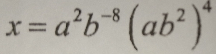 x=a^2b^(-8)(ab^2)^4