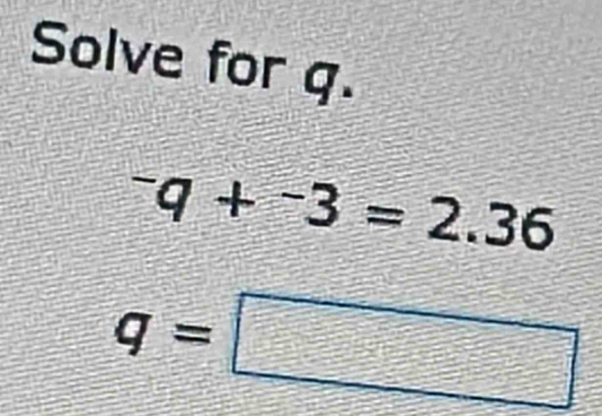 Solve for q.
^-q+^-3=2.36
q=□