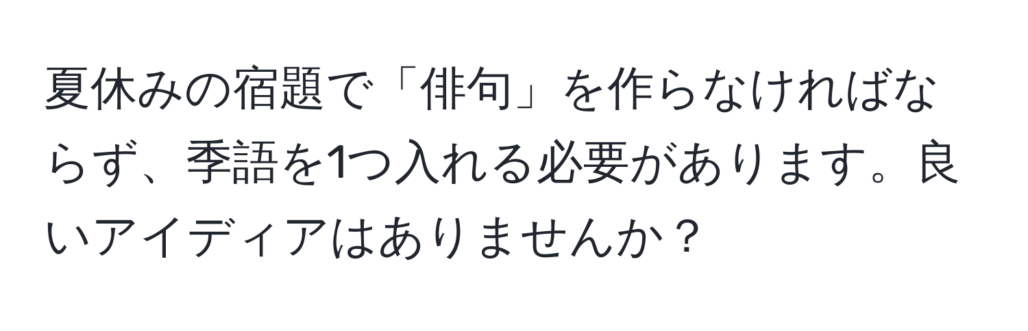 夏休みの宿題で「俳句」を作らなければならず、季語を1つ入れる必要があります。良いアイディアはありませんか？