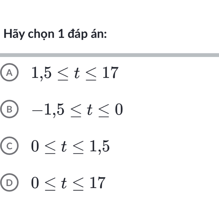 Hãy chọn 1 đáp án:
A 1,5≤ t≤ 17
B -1,5≤ t≤ 0
C 0≤ t≤ 1,5
D 0≤ t≤ 17