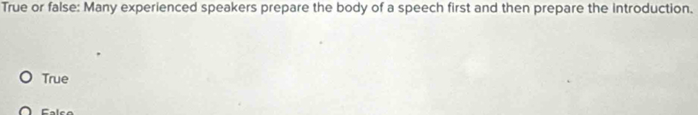 True or false: Many experienced speakers prepare the body of a speech first and then prepare the introduction.
True
Falso