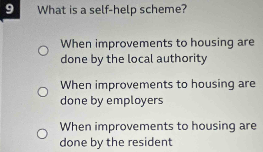 What is a self-help scheme?
When improvements to housing are
done by the local authority
When improvements to housing are
done by employers
When improvements to housing are
done by the resident