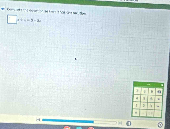 Complete the equation so that it has one solution.
□ x+4=8+5x
7 B 9
4 5 6 ~
1 2 3
0 (-) 
H