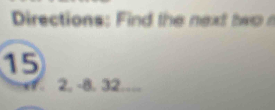 Directions: Find the next two
15
2, -8. 32…