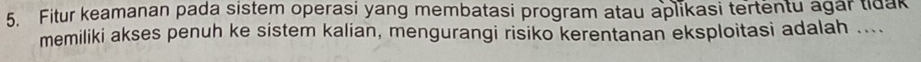 Fitur keamanan pada sistem operasi yang membatasi program atau aplikasi tertentu agar tidak 
memiliki akses penuh ke sistem kalian, mengurangi risiko kerentanan eksploitasi adalah ....