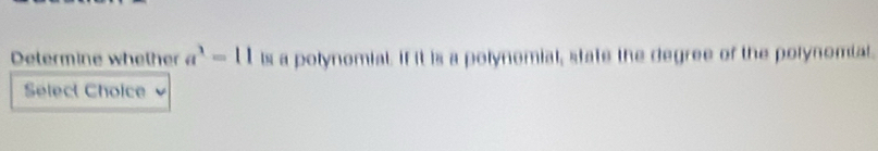 Determine whelher a^3=11 ls a potynomial. If it is a polynomial, state the degree of the polynomial. 
Select Choice