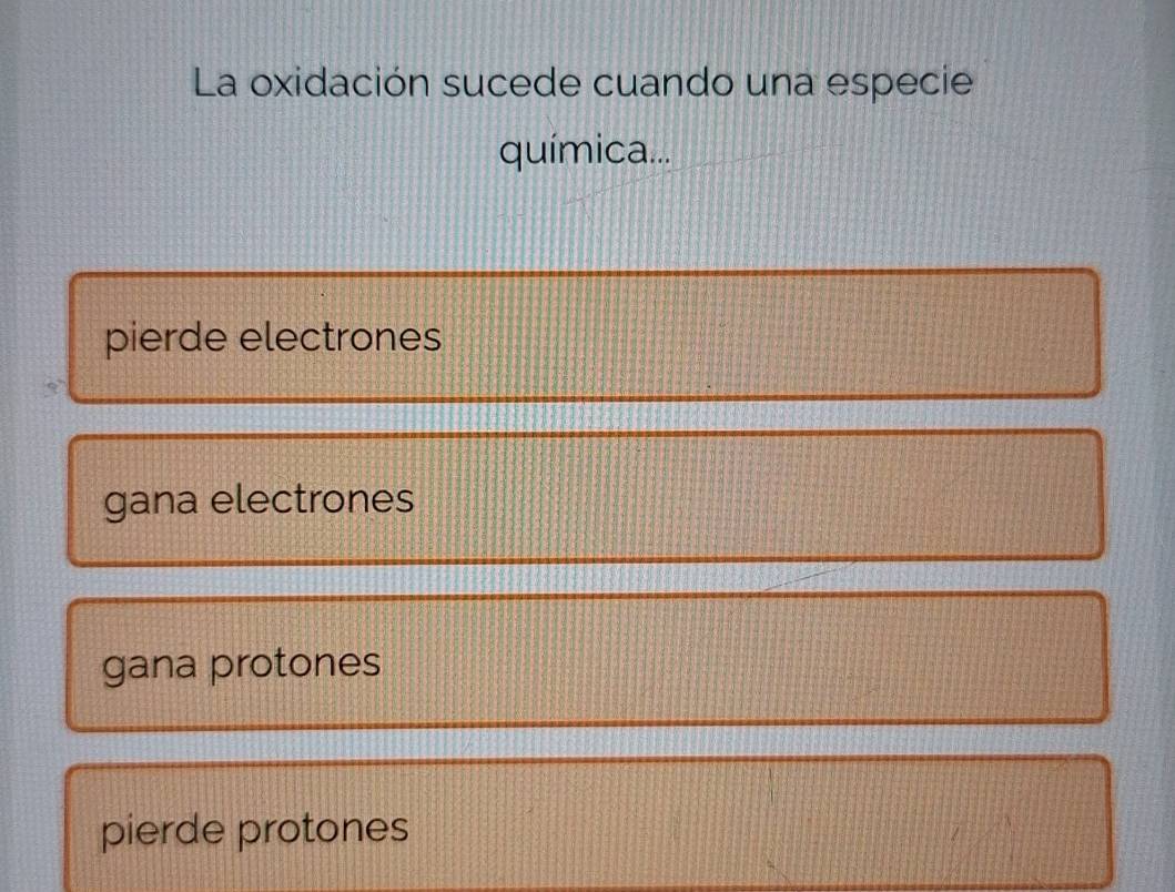 La oxidación sucede cuando una especie
química...
pierde electrones
gana electrones
gana protones
pierde protones