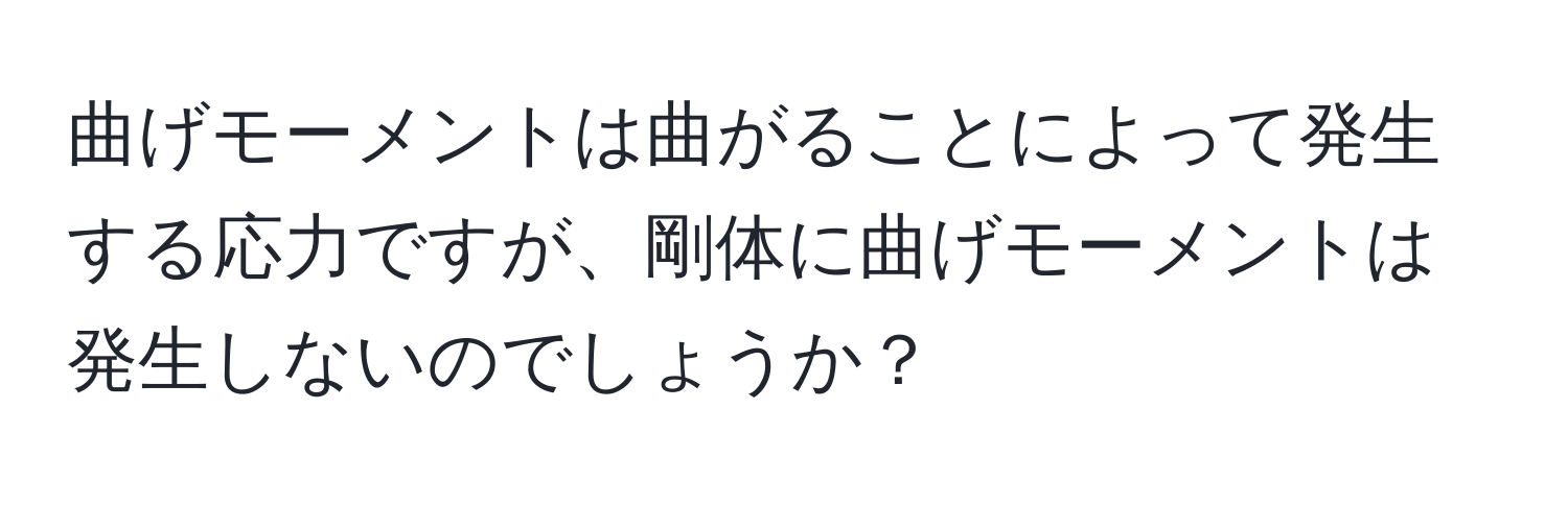 曲げモーメントは曲がることによって発生する応力ですが、剛体に曲げモーメントは発生しないのでしょうか？