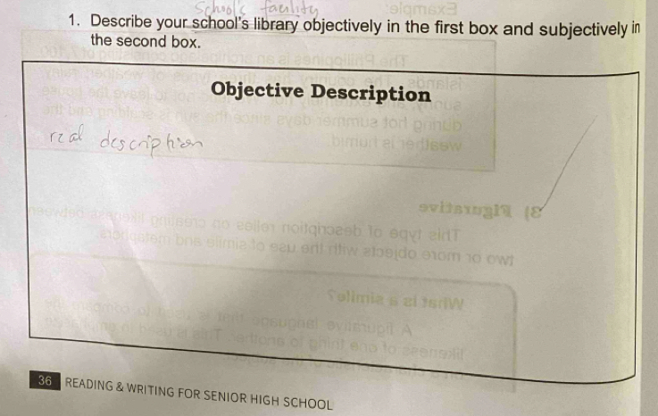 Describe your school's library objectively in the first box and subjectively in 
the second box. 
Objective Description
36 READING & WRITING FOR SENIOR HIGH SCHOOL