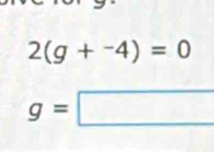 2(g+^-4)=0
g=□