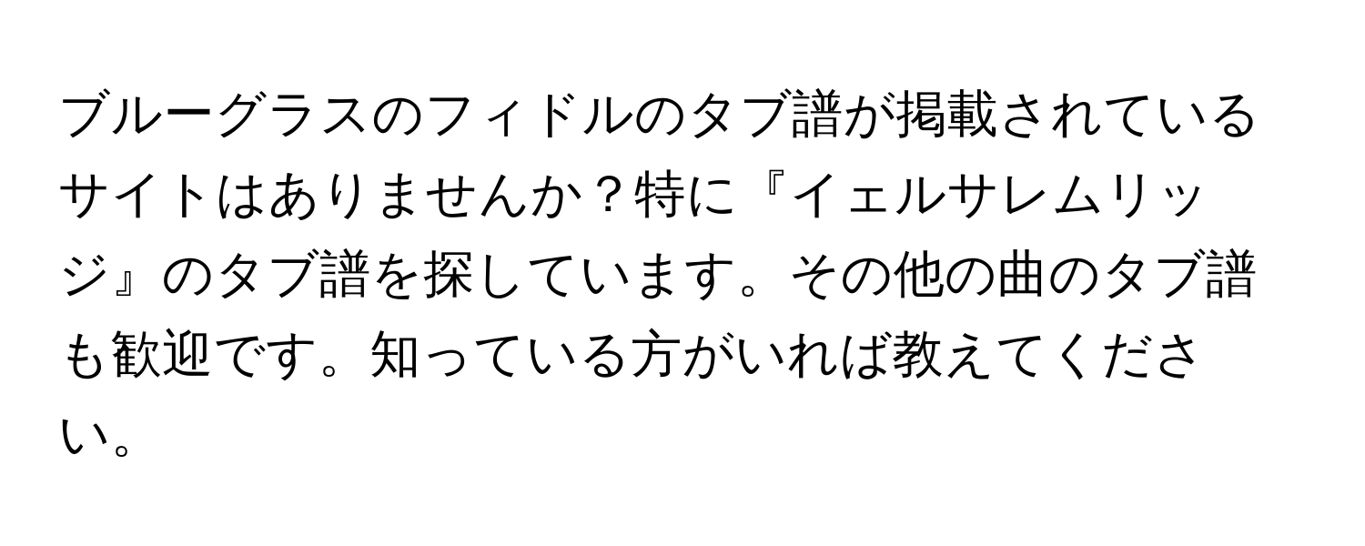 ブルーグラスのフィドルのタブ譜が掲載されているサイトはありませんか？特に『イェルサレムリッジ』のタブ譜を探しています。その他の曲のタブ譜も歓迎です。知っている方がいれば教えてください。