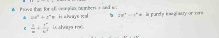 Prove that for all complex numbers and w :
a zw°+z°w is always real b zw°-z°w is purely imaginary or zero
 z/w + (z^*)/w^*  is always real.