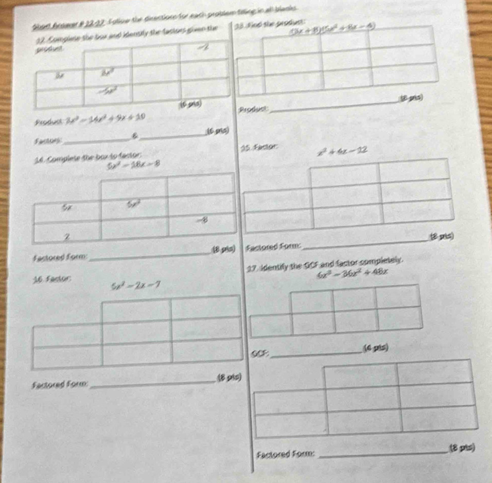 abad Arwrer & 12-22. Follow the directions for eath problem filing in all blanks
e fastors guen theue
Product 3x^2-14x^2+9x+10 roduct
_
(6 ms)
Factoes
_
_
26. Complete the box to factor: 15 Factor x^2+4x-12
5x^2-18x-8
Factored form:_ (8 pin) Factored Form:
_
17 identify the GCF and factor completely.
6x^3-36x^2+48x
26 Factor 5x^2-2x-7
CF_ (4 pts)
Factored form:_ (8 p4s)
Factored Form: _(8 pts)