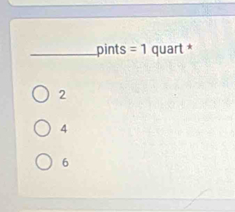 pints =1 quart *
2
4
6