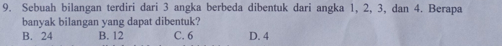 Sebuah bilangan terdiri dari 3 angka berbeda dibentuk dari angka 1, 2, 3, dan 4. Berapa
banyak bilangan yang dapat dibentuk?
B. 24 B. 12 C. 6 D. 4